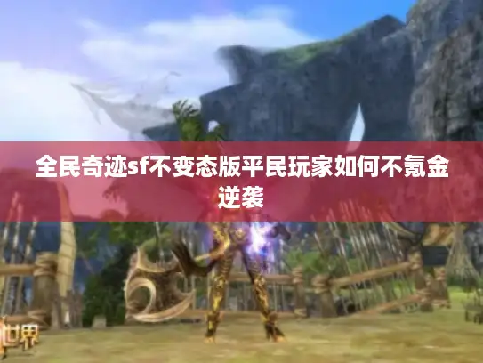 全民奇迹sf不变态版平民玩家如何不氪金逆袭