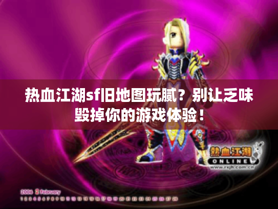 热血江湖sf旧地图玩腻?别让乏味毁掉你的游戏体验! 热血江湖sf旧地图玩腻?别让乏味毁掉你的游戏体验!