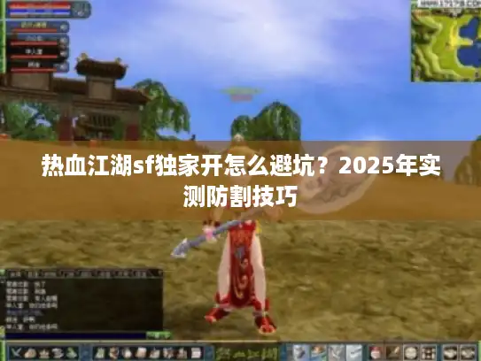 热血江湖sf独家开怎么避坑？2025年实测防割技巧