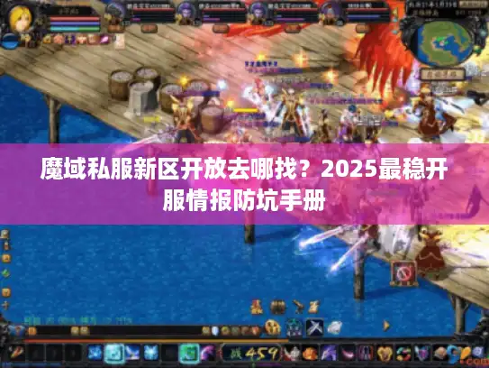 魔域私服新区开放去哪找？2025最稳开服情报防坑手册