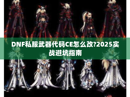 DNF私服武器代码CE怎么改?2025实战避坑指南