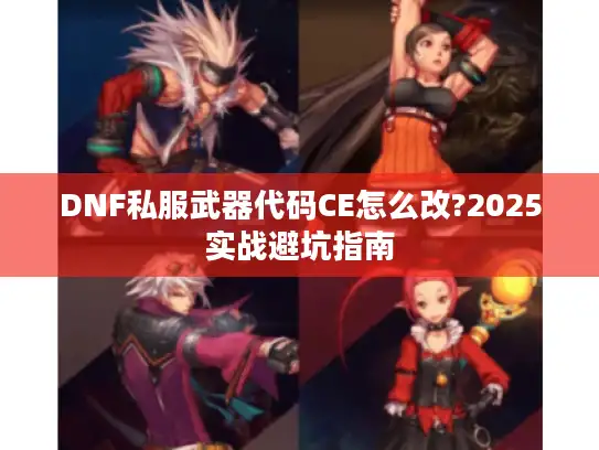 DNF私服武器代码CE怎么改?2025实战避坑指南