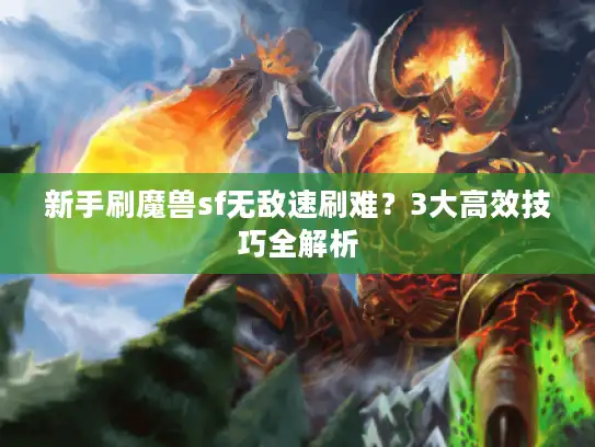 新手刷魔兽sf无敌速刷难？3大高效技巧全解析