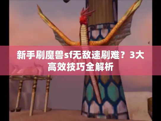 新手刷魔兽sf无敌速刷难？3大高效技巧全解析