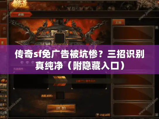 传奇sf免广告被坑惨?三招识别真纯净(附隐藏入口) 传奇sf免广告被坑惨?三招识别真纯净(附隐藏入口)