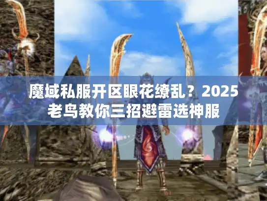 魔域私服开区眼花缭乱？2025老鸟教你三招避雷选神服