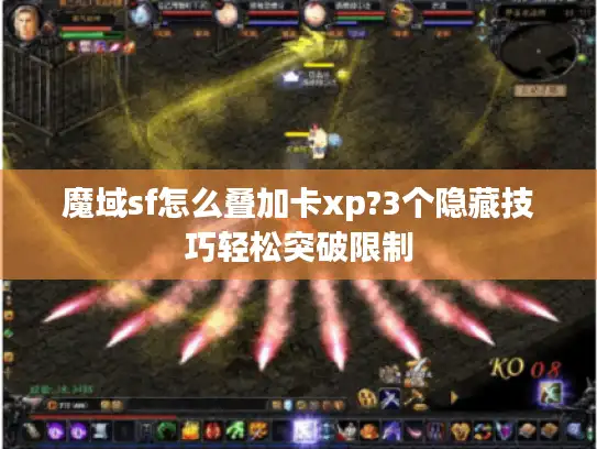 魔域sf怎么叠加卡xp?3个隐藏技巧轻松突破限制