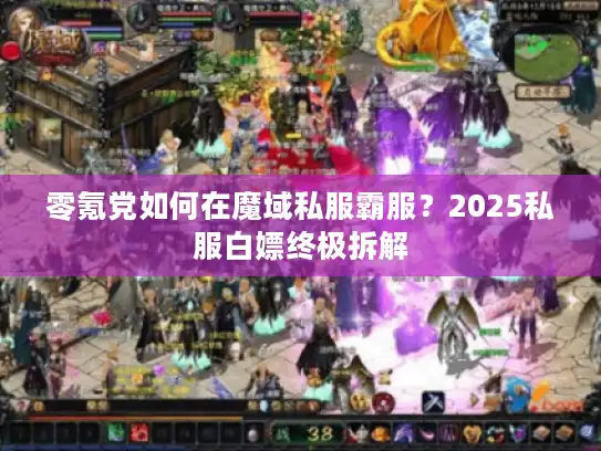零氪党如何在魔域私服霸服?2025私服白嫖终极拆解 零氪党如何在魔域私服霸服?2025私服白嫖终极拆解