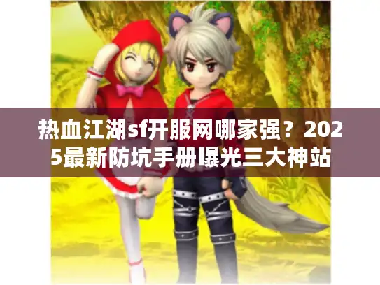 热血江湖sf开服网哪家强？2025最新防坑手册曝光三大神站