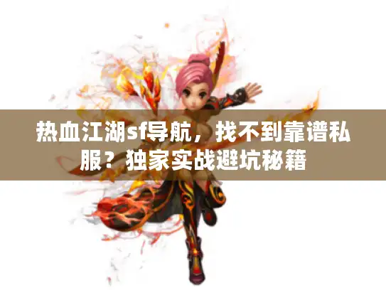 热血江湖sf导航，找不到靠谱私服？独家实战避坑秘籍