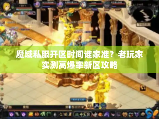 魔域私服开区时间谁家准？老玩家实测高爆率新区攻略