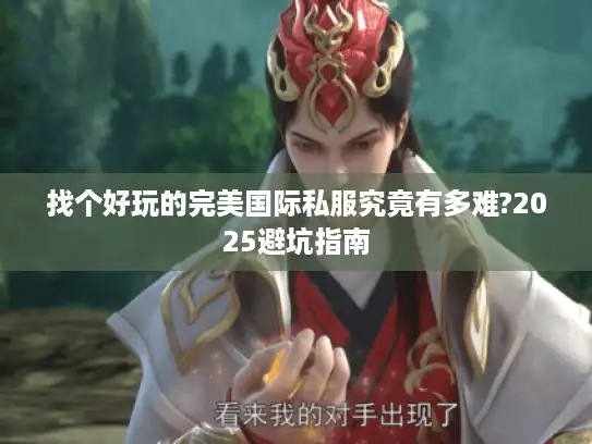 找个好玩的完美国际私服究竟有多难?2025避坑指南
