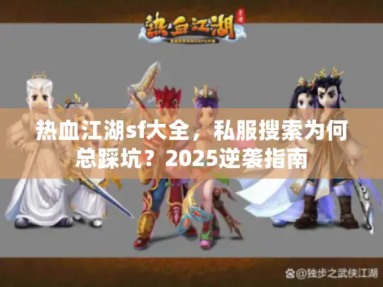 热血江湖sf大全，私服搜索为何总踩坑？2025逆袭指南