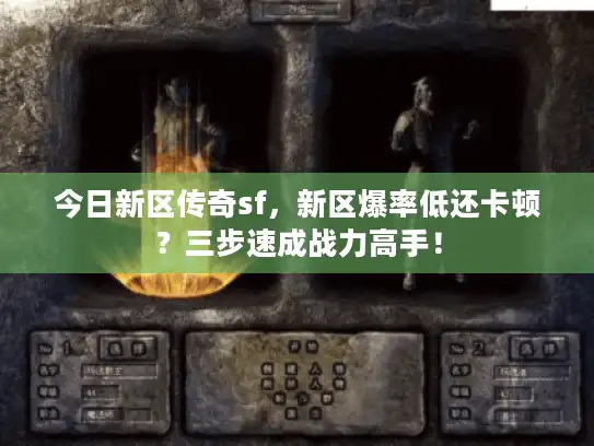 今日新区传奇sf,新区爆率低还卡顿?三步速成战力高手! 今日新区传奇sf,新区爆率低还卡顿?三步速成战力高手!