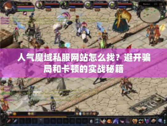 人气魔域私服网站怎么找？避开骗局和卡顿的实战秘籍