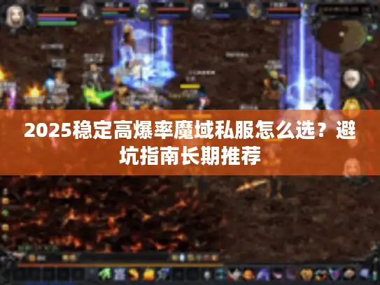 2025稳定高爆率魔域私服怎么选？避坑指南长期推荐