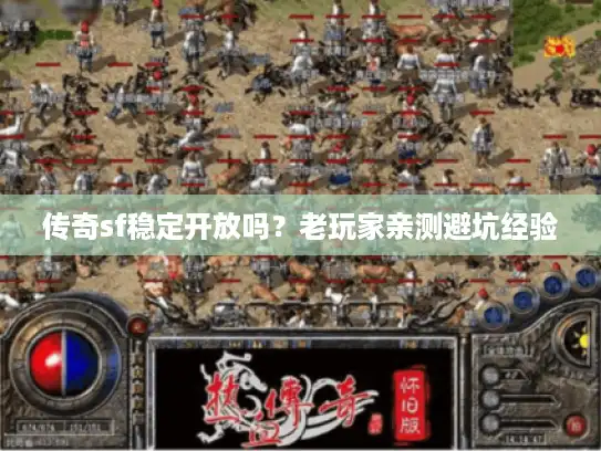 传奇sf稳定开放吗？老玩家亲测避坑经验