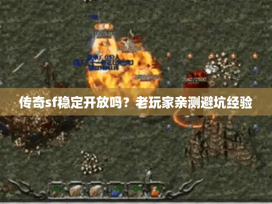 传奇sf稳定开放吗？老玩家亲测避坑经验
