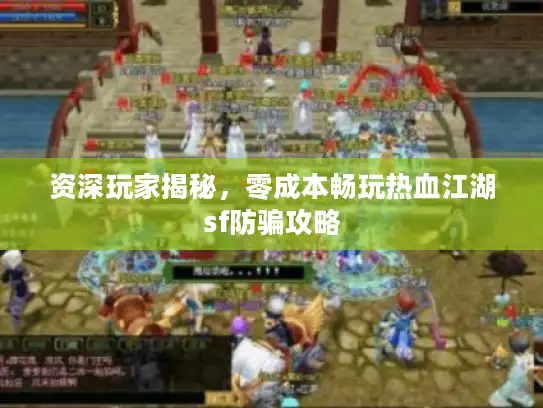资深玩家揭秘，零成本畅玩热血江湖sf防骗攻略