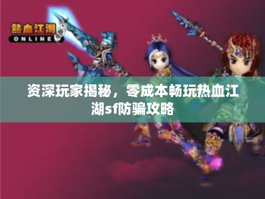 资深玩家揭秘，零成本畅玩热血江湖sf防骗攻略