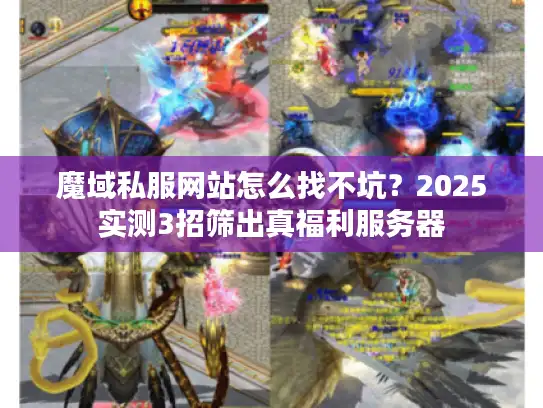 魔域私服网站怎么找不坑？2025实测3招筛出真福利服务器