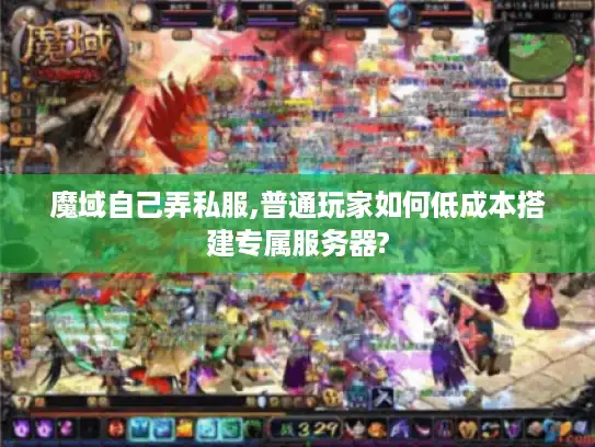 魔域自己弄私服,普通玩家如何低成本搭建专属服务器?