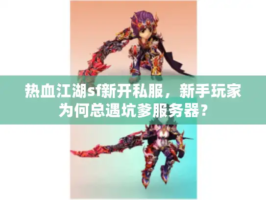 热血江湖sf新开私服，新手玩家为何总遇坑爹服务器？
