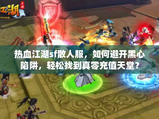 热血江湖sf散人服，如何避开黑心陷阱，轻松找到真零充值天堂？