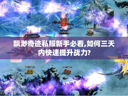 飘渺奇迹私服新手必看,如何三天内快速提升战力?