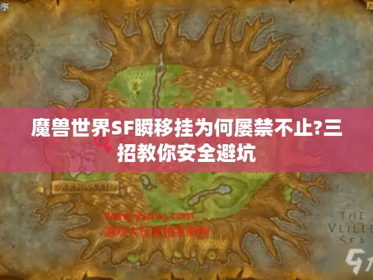 魔兽世界SF瞬移挂为何屡禁不止?三招教你安全避坑