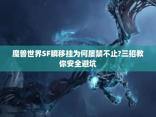 魔兽世界SF瞬移挂为何屡禁不止?三招教你安全避坑