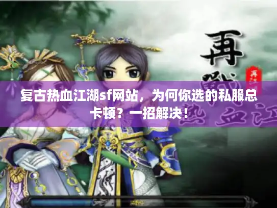 复古热血江湖sf网站，为何你选的私服总卡顿？一招解决！