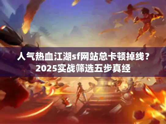 人气热血江湖sf网站总卡顿掉线？2025实战筛选五步真经