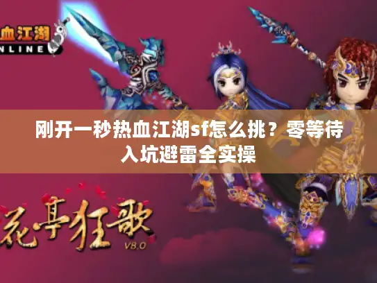 刚开一秒热血江湖sf怎么挑？零等待入坑避雷全实操