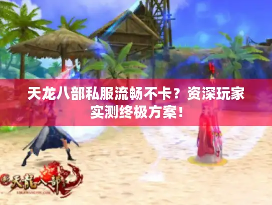 天龙八部私服流畅不卡？资深玩家实测终极方案！