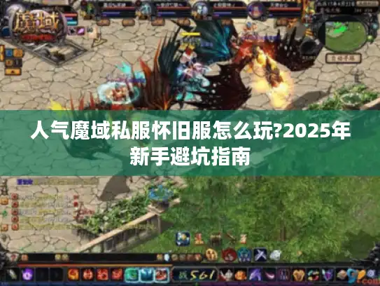 人气魔域私服怀旧服怎么玩?2025年新手避坑指南