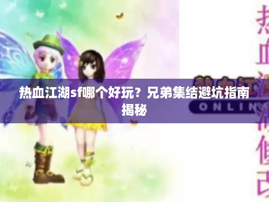热血江湖sf哪个好玩？兄弟集结避坑指南揭秘