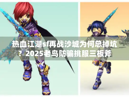 热血江湖sf再战沙城为何总掉坑？2025老鸟防骗挑服三板斧