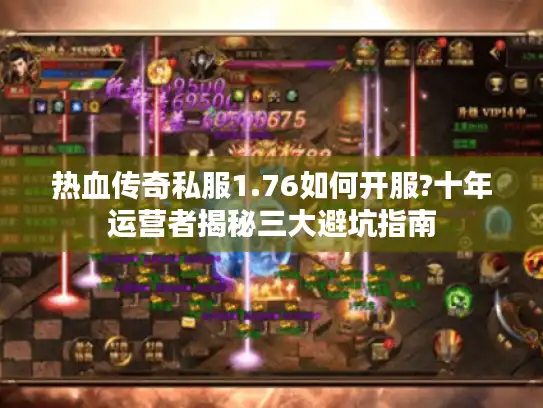 热血传奇私服1.76如何开服?十年运营者揭秘三大避坑指南