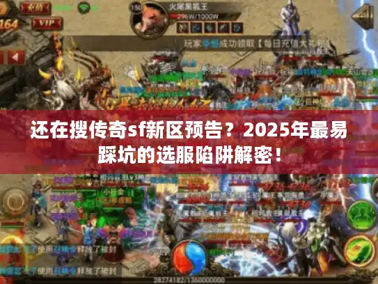 还在搜传奇sf新区预告？2025年最易踩坑的选服陷阱解密！