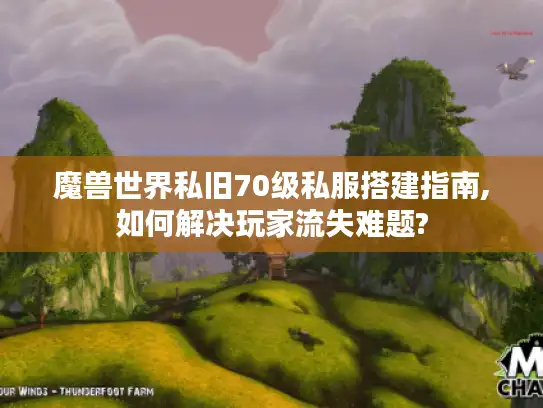 魔兽世界私旧70级私服搭建指南,如何解决玩家流失难题?