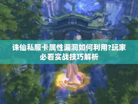 诛仙私服卡属性漏洞如何利用?玩家必看实战技巧解析