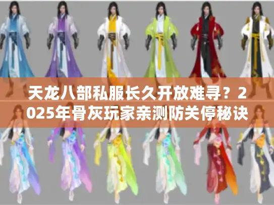 天龙八部私服长久开放难寻？2025年骨灰玩家亲测防关停秘诀