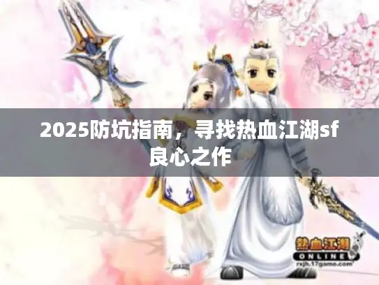 2025防坑指南,寻找热血江湖sf良心之作 2025防坑指南,寻找热血江湖sf良心之作