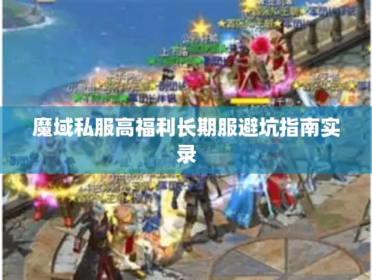 魔域私服高福利长期服避坑指南实录