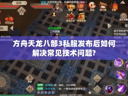 方舟天龙八部3私服发布后如何解决常见技术问题? 方舟天龙八部3私服发布后如何解决常见技术问题?