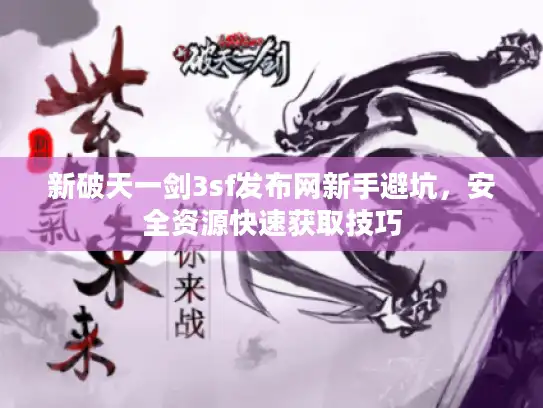 新破天一剑3sf发布网新手避坑，安全资源快速获取技巧
