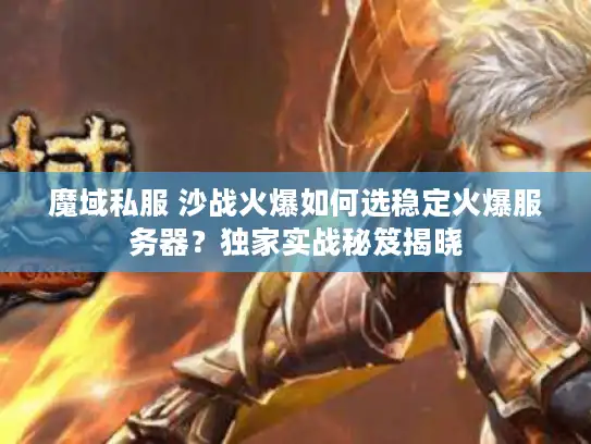魔域私服 沙战火爆如何选稳定火爆服务器?独家实战秘笈揭晓 魔域私服 沙战火爆如何选稳定火爆服务器?独家实战秘笈揭晓