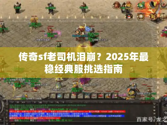 传奇sf老司机泪崩？2025年最稳经典服挑选指南