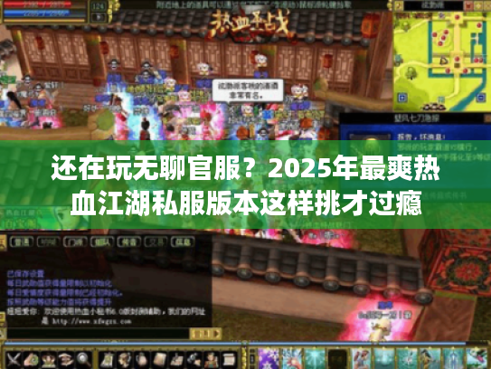 还在玩无聊官服？2025年最爽热血江湖私服版本这样挑才过瘾